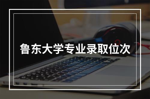 鲁东大学专业录取位次