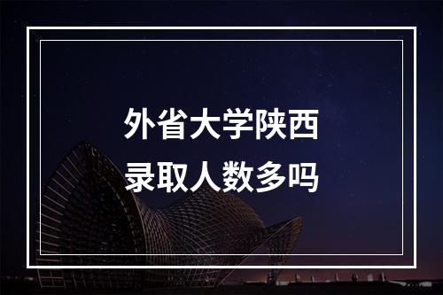 外省大学陕西录取人数多吗