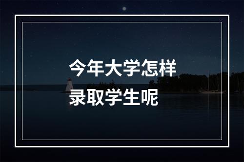 今年大学怎样录取学生呢