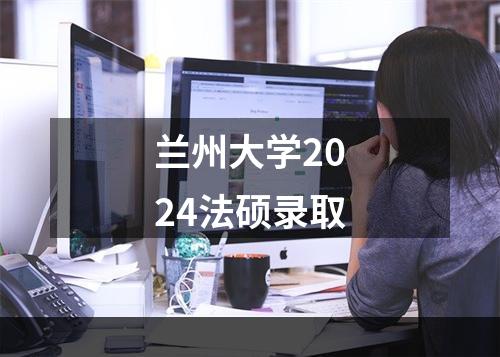 兰州大学2024法硕录取