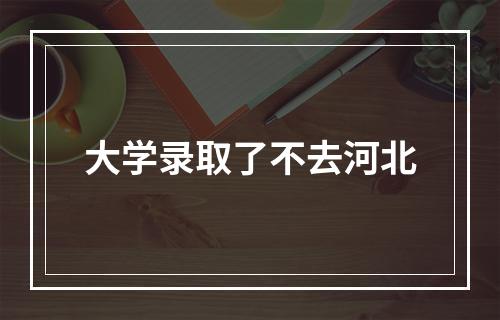 大学录取了不去河北