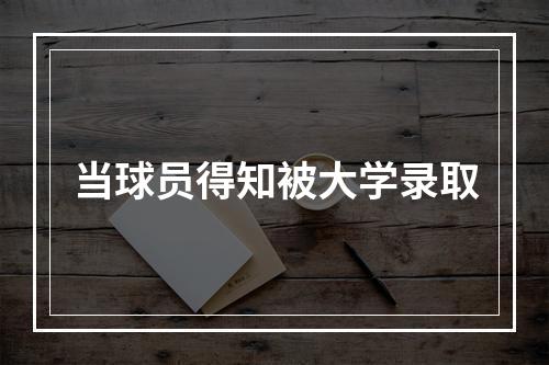 当球员得知被大学录取