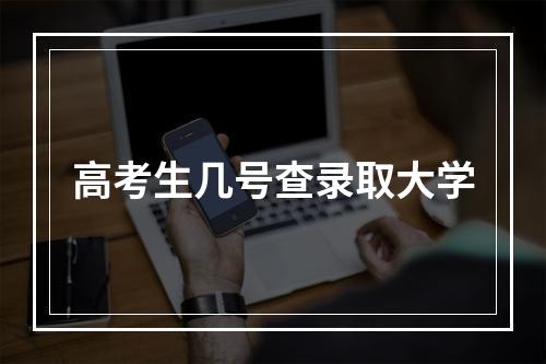 高考生几号查录取大学