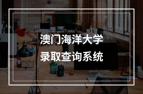 澳门海洋大学录取查询系统