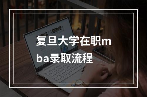 复旦大学在职mba录取流程