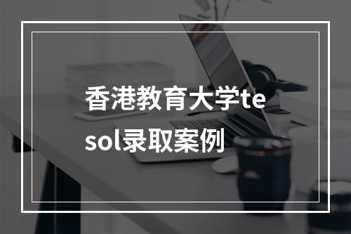 香港教育大学tesol录取案例