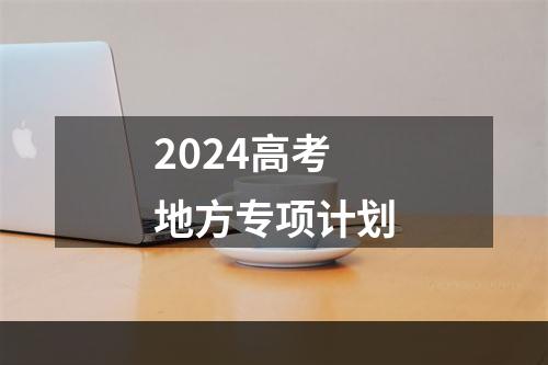 2024高考地方专项计划