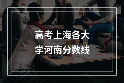 高考上海各大学河南分数线