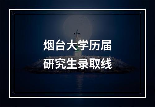 烟台大学历届研究生录取线