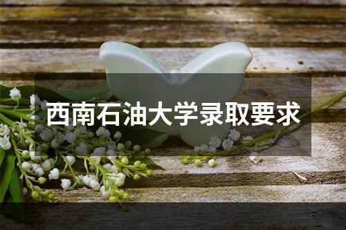 西南石油大学录取要求