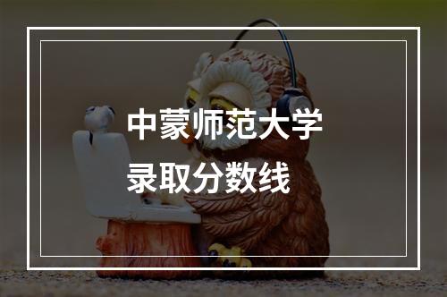 中蒙师范大学录取分数线