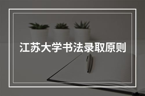 江苏大学书法录取原则