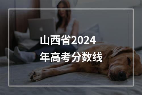 山西省2024年高考分数线