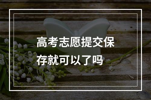 高考志愿提交保存就可以了吗