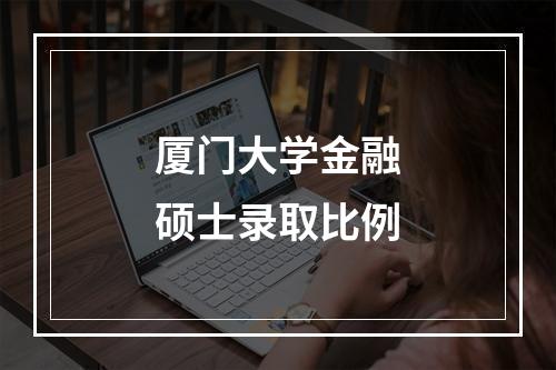 厦门大学金融硕士录取比例