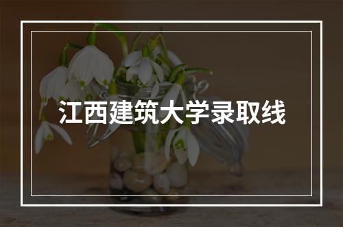 江西建筑大学录取线