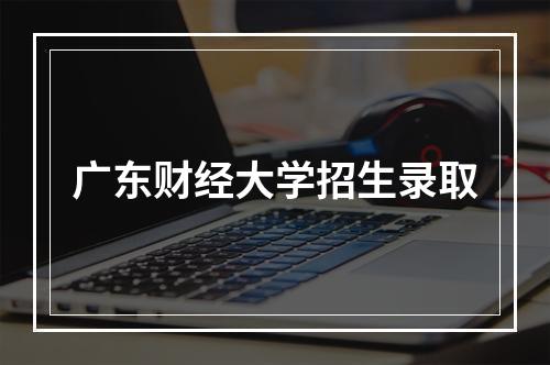 广东财经大学招生录取