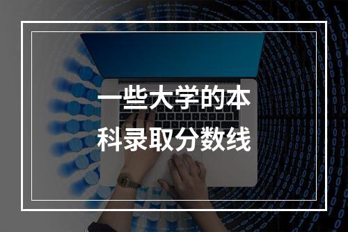 一些大学的本科录取分数线