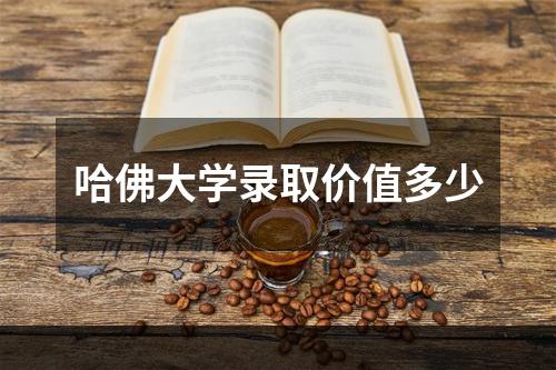 哈佛大学录取价值多少