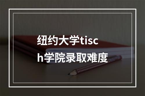 纽约大学tisch学院录取难度