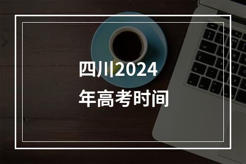 四川2024年高考时间