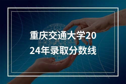 重庆交通大学2024年录取分数线