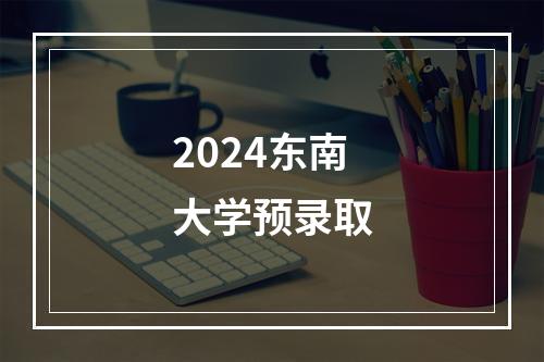 2024东南大学预录取