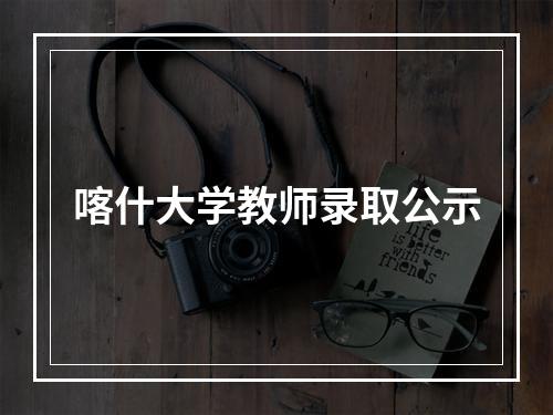 喀什大学教师录取公示