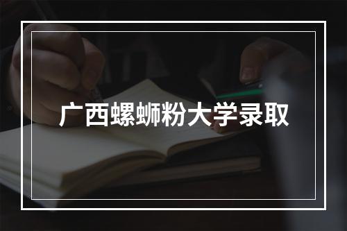 广西螺蛳粉大学录取