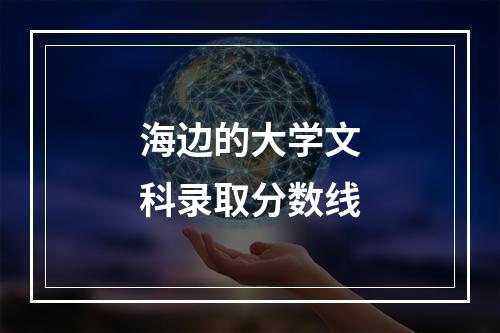 海边的大学文科录取分数线