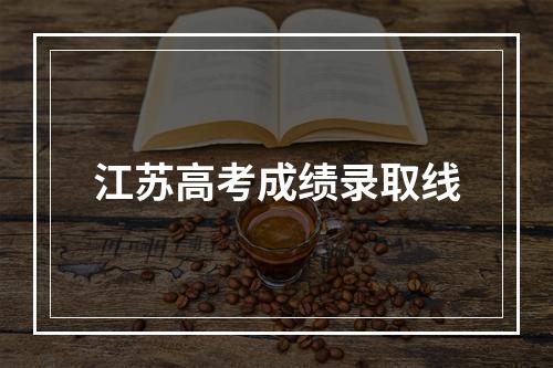 江苏高考成绩录取线