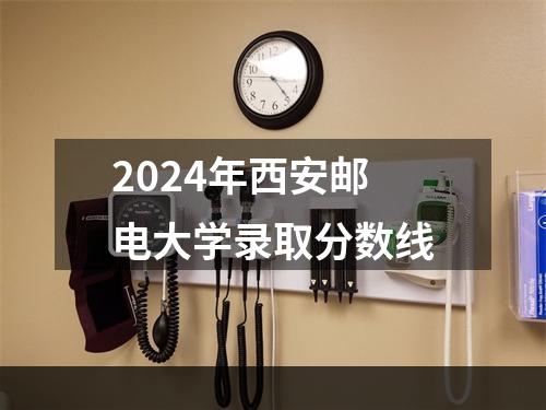 2024年西安邮电大学录取分数线