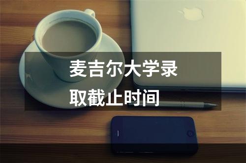 麦吉尔大学录取截止时间