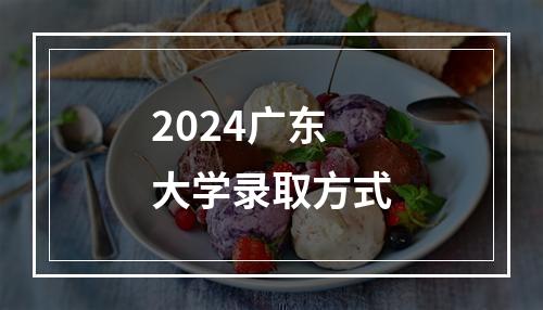 2024广东大学录取方式