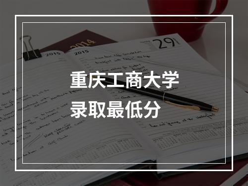 重庆工商大学录取最低分