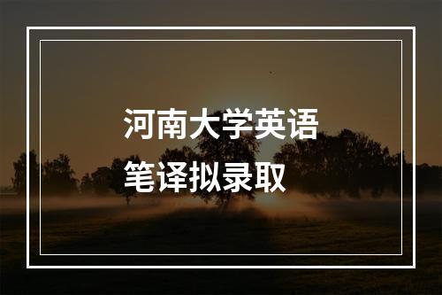 河南大学英语笔译拟录取