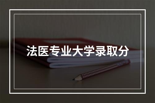 法医专业大学录取分