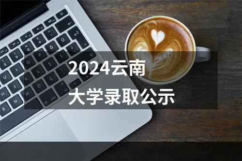 2024云南大学录取公示