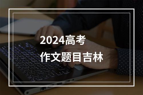 2024高考作文题目吉林