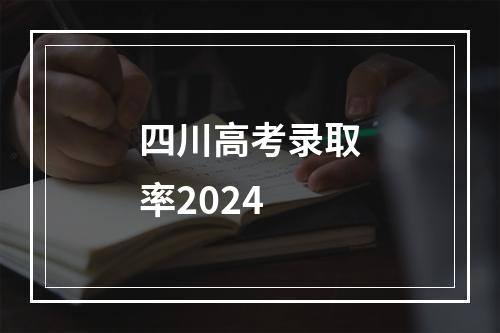 四川高考录取率2024