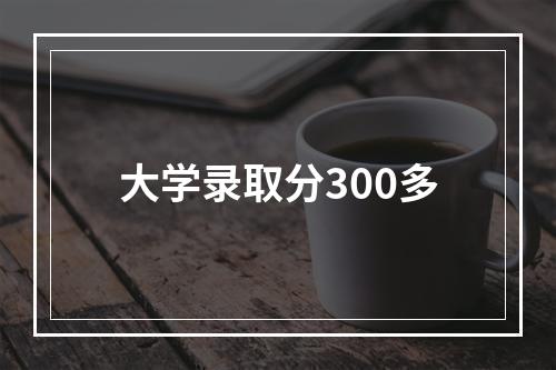 大学录取分300多