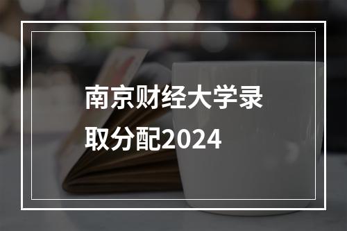 南京财经大学录取分配2024