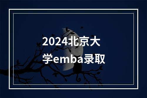 2024北京大学emba录取