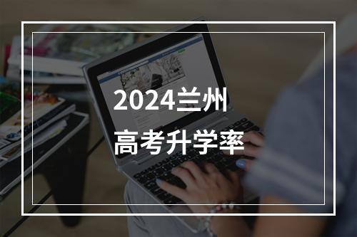 2024兰州高考升学率