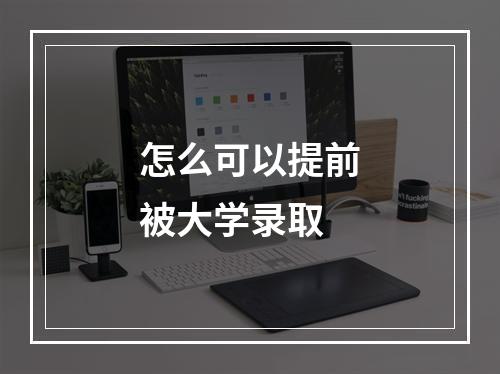 怎么可以提前被大学录取