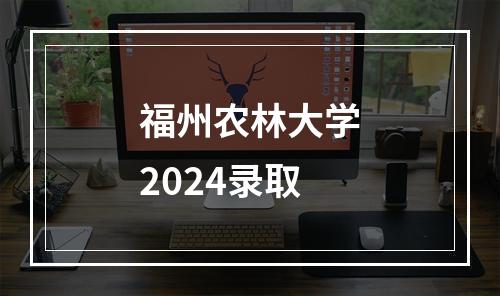 福州农林大学2024录取