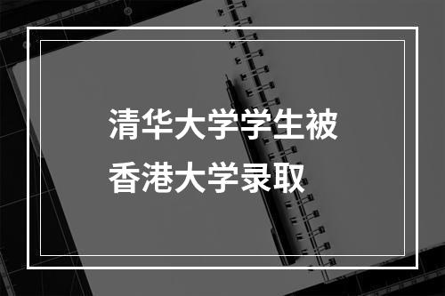 清华大学学生被香港大学录取