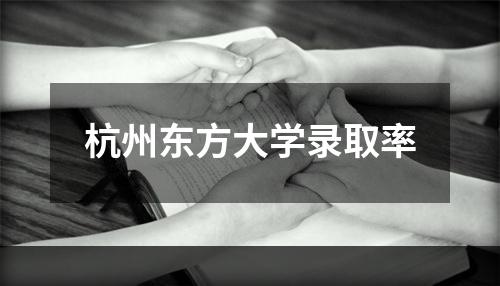 杭州东方大学录取率