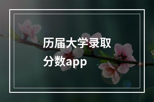 历届大学录取分数app