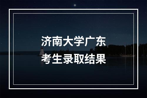 济南大学广东考生录取结果